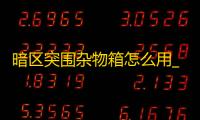 暗区突围杂物箱怎么用_暗区突围卡箱子_暗区突围仓库扩展箱
